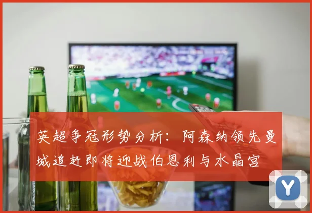 英超争冠形势分析：阿森纳领先曼城追赶即将迎战伯恩利与水晶宫