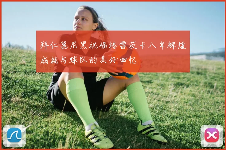 拜仁慕尼黑祝福格雷茨卡八年辉煌成就与球队的美好回忆