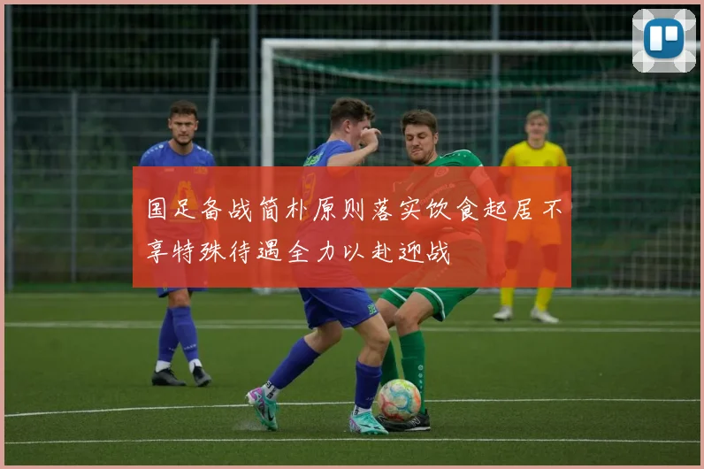 国足备战简朴原则落实饮食起居不享特殊待遇全力以赴迎战