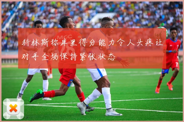 科林斯称库里得分能力令人头疼让对手全场保持紧张状态