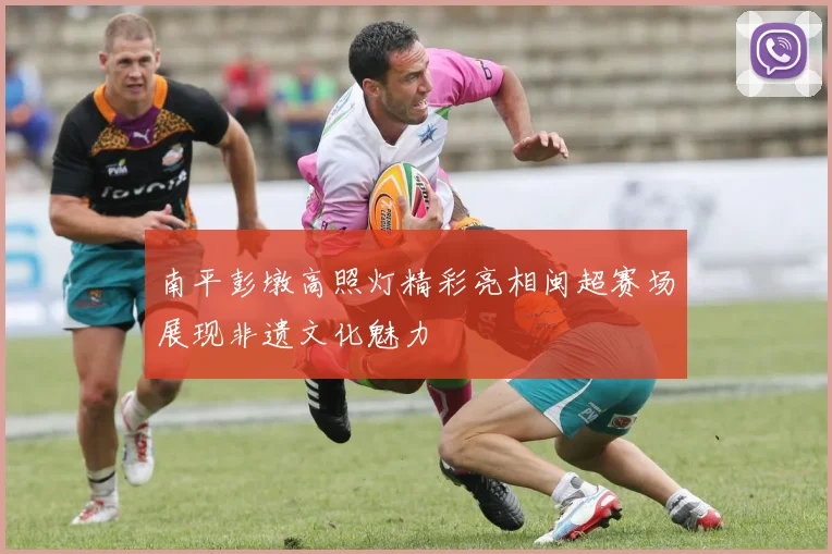 南平彭墩高照灯精彩亮相闽超赛场展现非遗文化魅力