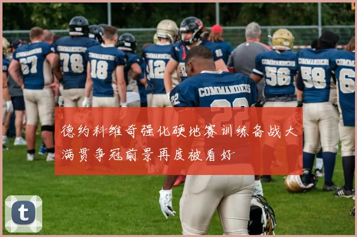 德约科维奇强化硬地赛训练备战大满贯争冠前景再度被看好