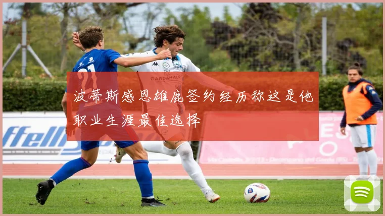 波蒂斯感恩雄鹿签约经历称这是他职业生涯最佳选择
