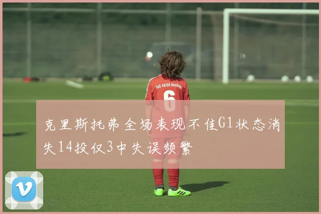 克里斯托弗全场表现不佳G1状态消失14投仅3中失误频繁